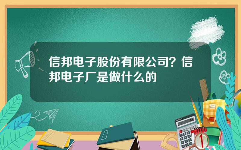 信邦电子股份有限公司？信邦电子厂是做什么的