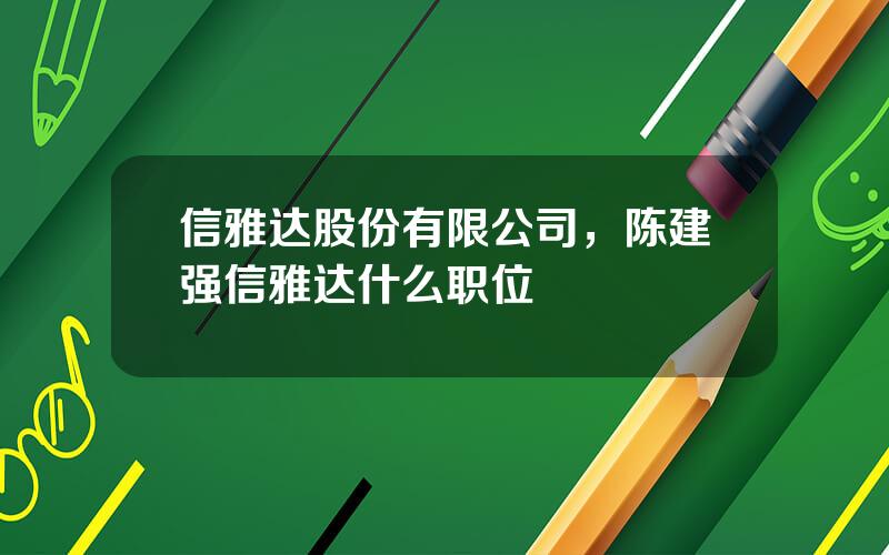 信雅达股份有限公司，陈建强信雅达什么职位