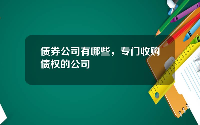 债券公司有哪些，专门收购债权的公司