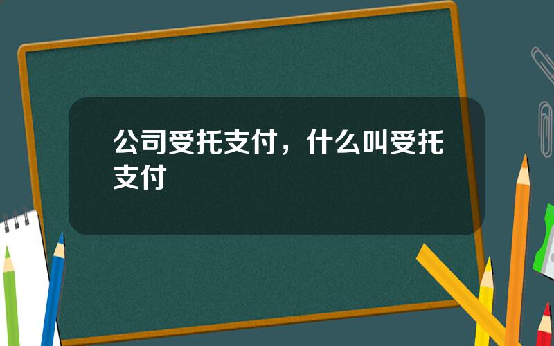 公司受托支付，什么叫受托支付