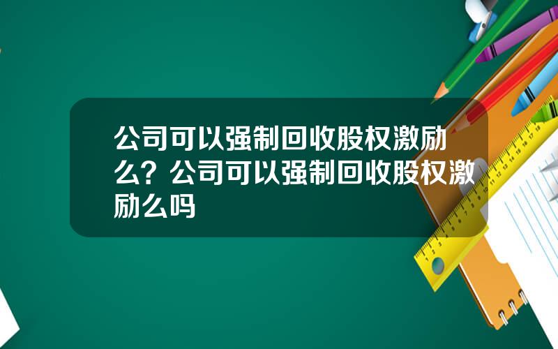 公司可以强制回收股权激励么？公司可以强制回收股权激励么吗