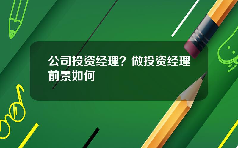 公司投资经理？做投资经理前景如何