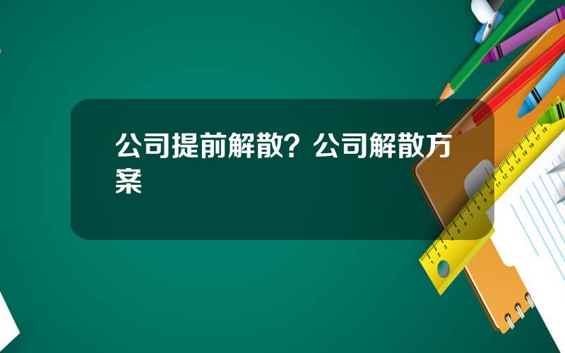 公司提前解散？公司解散方案