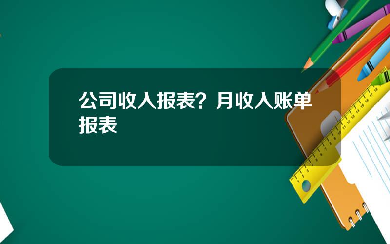 公司收入报表？月收入账单报表