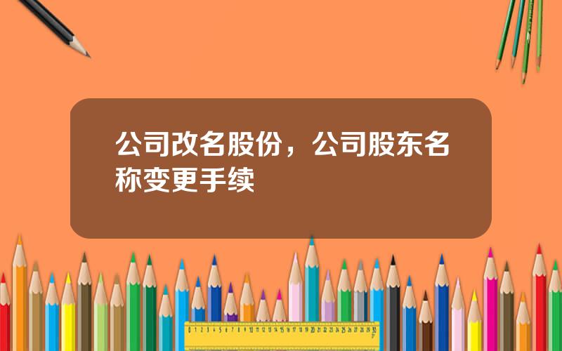 公司改名股份，公司股东名称变更手续