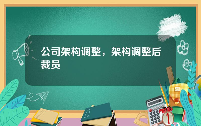 公司架构调整，架构调整后裁员