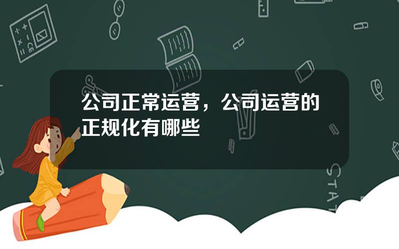 公司正常运营，公司运营的正规化有哪些