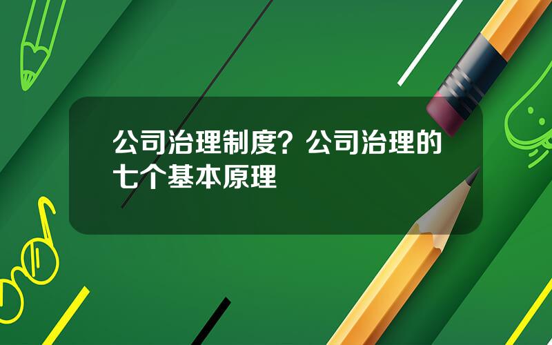 公司治理制度？公司治理的七个基本原理