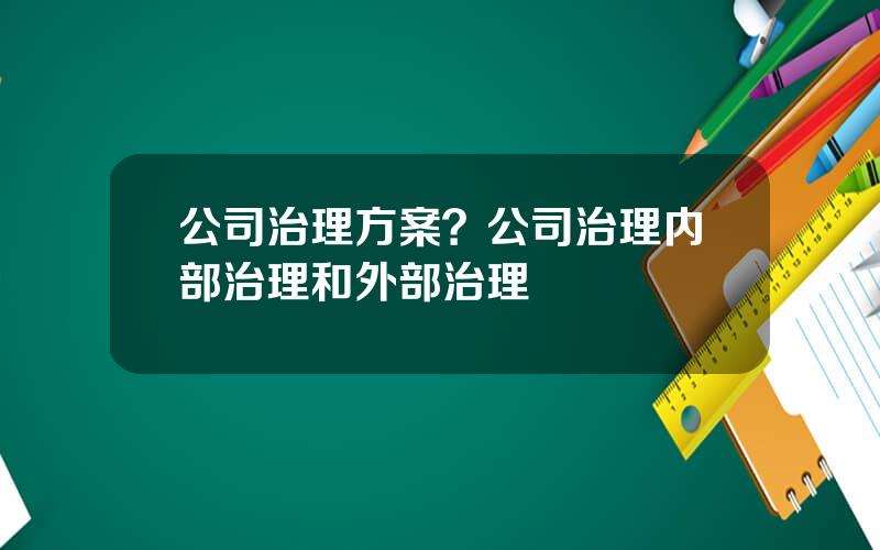 公司治理方案？公司治理内部治理和外部治理