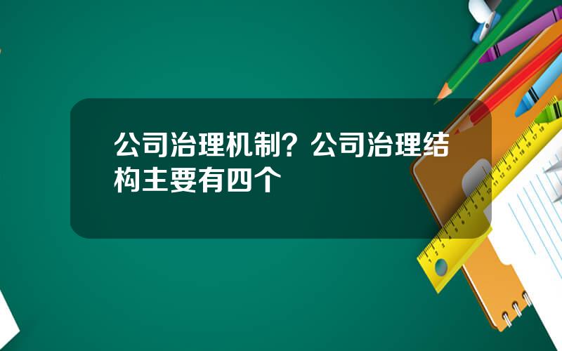 公司治理机制？公司治理结构主要有四个