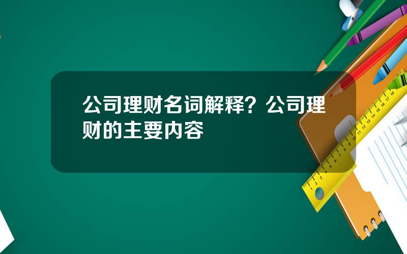 公司理财名词解释？公司理财的主要内容