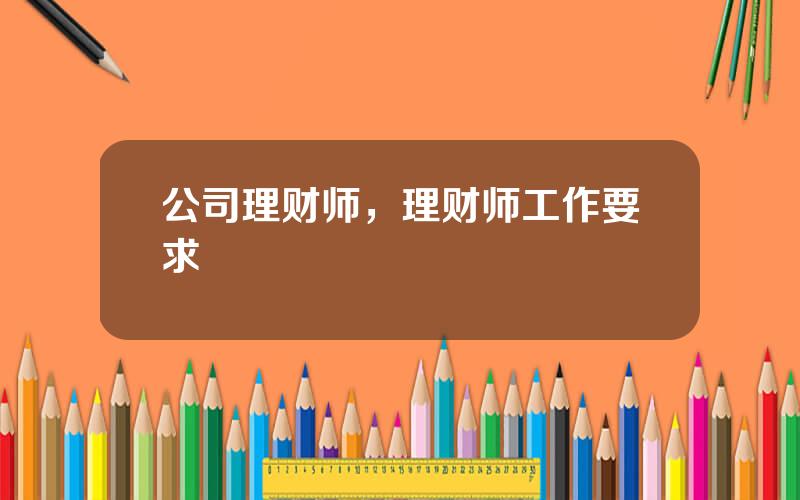 公司理财师，理财师工作要求