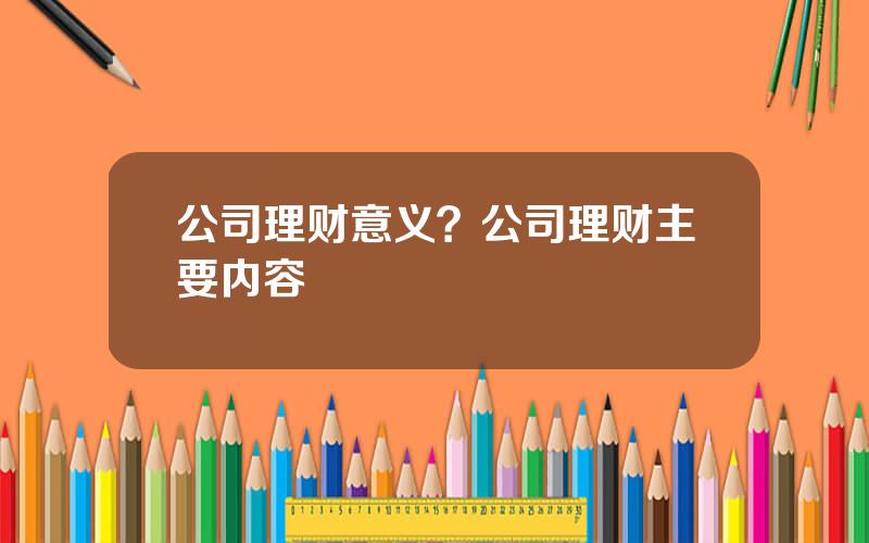 公司理财意义？公司理财主要内容