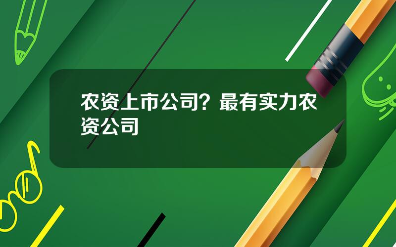 农资上市公司？最有实力农资公司