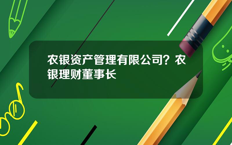 农银资产管理有限公司？农银理财董事长