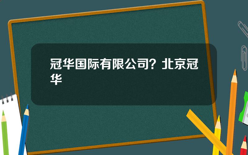 冠华国际有限公司？北京冠华