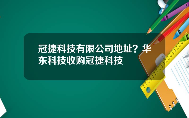 冠捷科技有限公司地址？华东科技收购冠捷科技