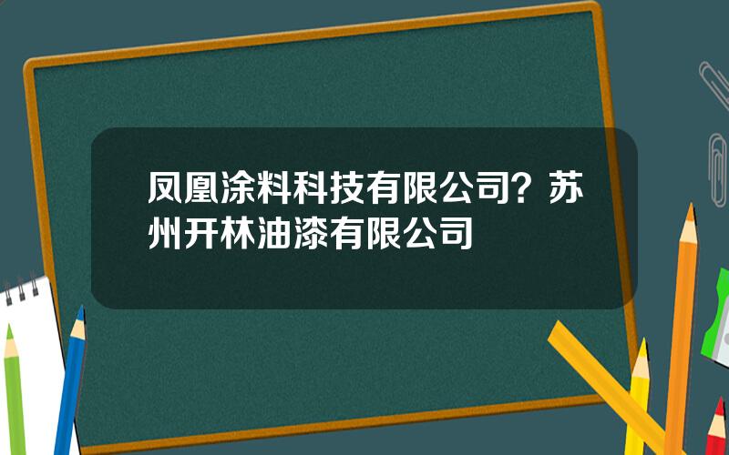 凤凰涂料科技有限公司？苏州开林油漆有限公司