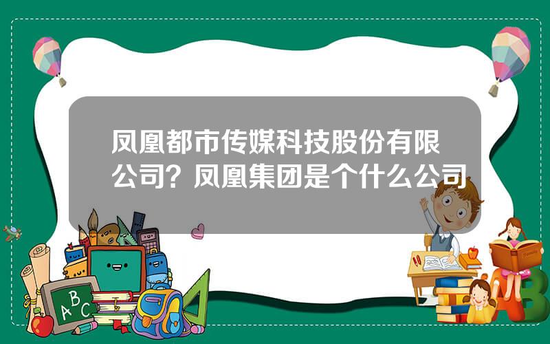 凤凰都市传媒科技股份有限公司？凤凰集团是个什么公司