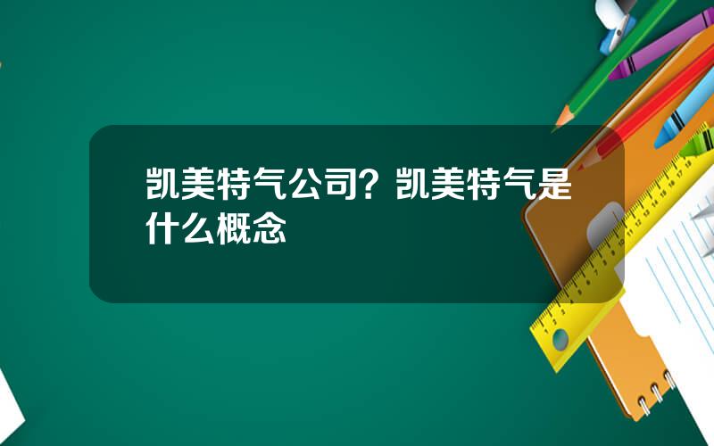 凯美特气公司？凯美特气是什么概念