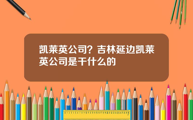 凯莱英公司？吉林延边凯莱英公司是干什么的