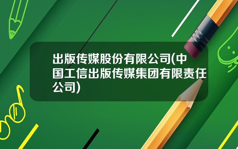 出版传媒股份有限公司(中国工信出版传媒集团有限责任公司)