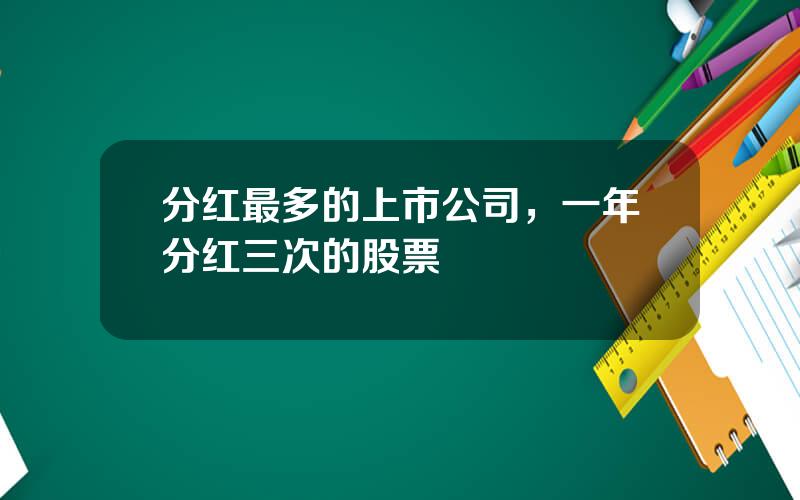 分红最多的上市公司，一年分红三次的股票