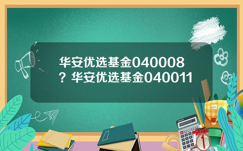 华安优选基金040008？华安优选基金040011