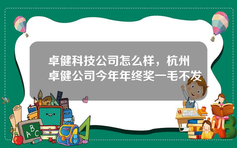 卓健科技公司怎么样，杭州卓健公司今年年终奖一毛不发