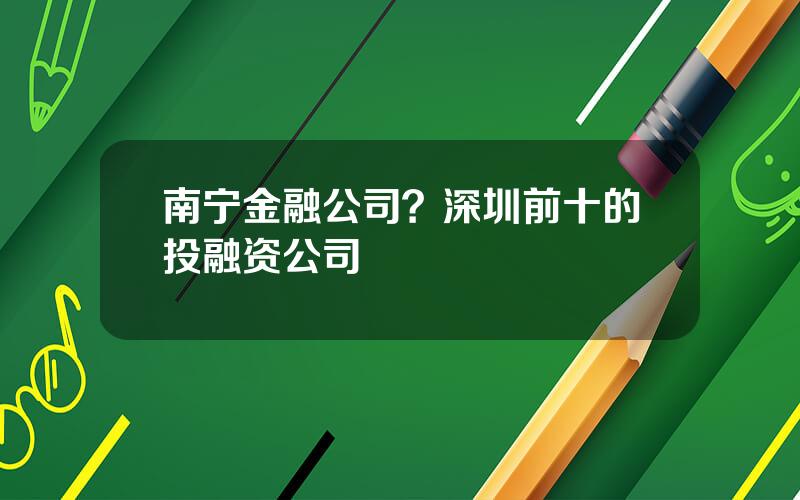 南宁金融公司？深圳前十的投融资公司