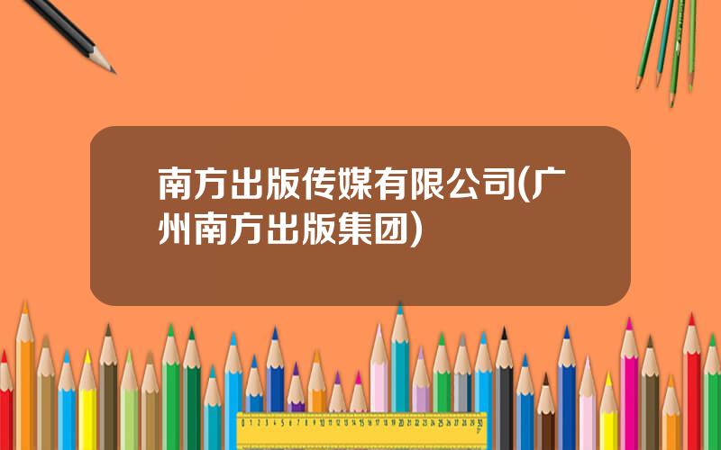 南方出版传媒有限公司(广州南方出版集团)