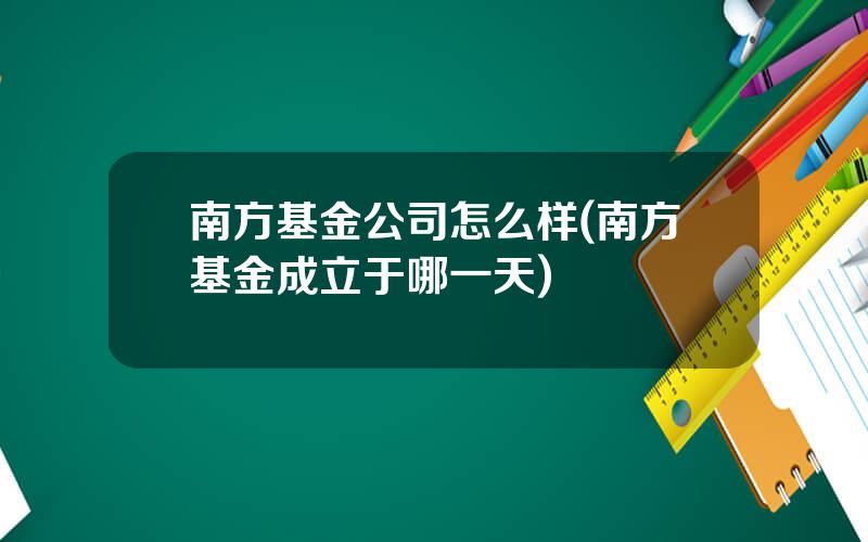 南方基金公司怎么样(南方基金成立于哪一天)