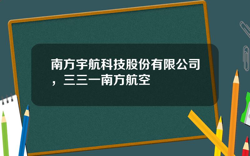 南方宇航科技股份有限公司，三三一南方航空