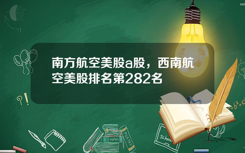 南方航空美股a股，西南航空美股排名第282名