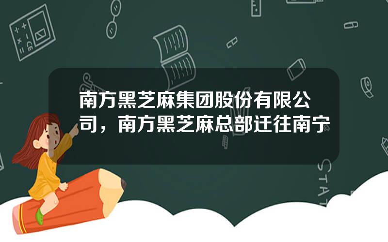 南方黑芝麻集团股份有限公司，南方黑芝麻总部迁往南宁