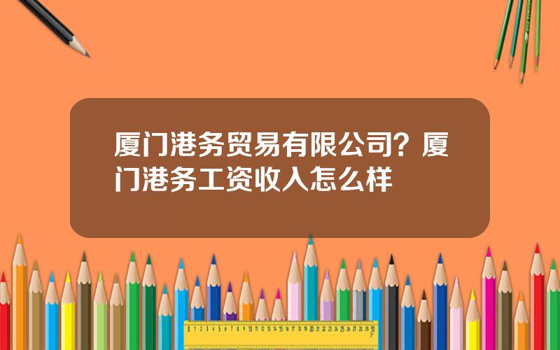 厦门港务贸易有限公司？厦门港务工资收入怎么样