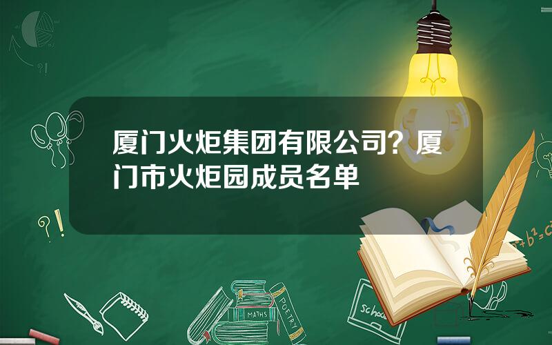 厦门火炬集团有限公司？厦门市火炬园成员名单