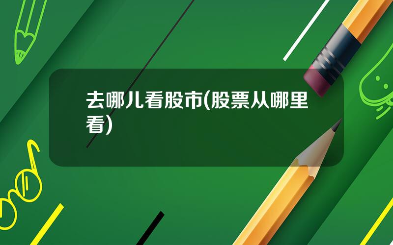 去哪儿看股市(股票从哪里看)