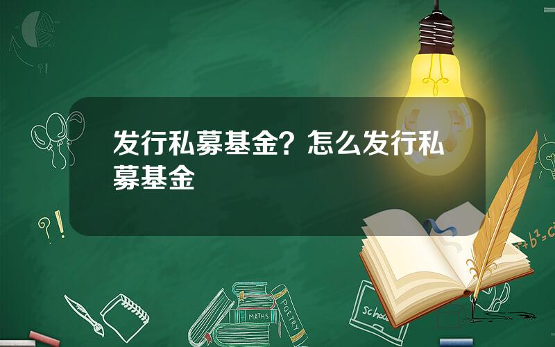 发行私募基金？怎么发行私募基金