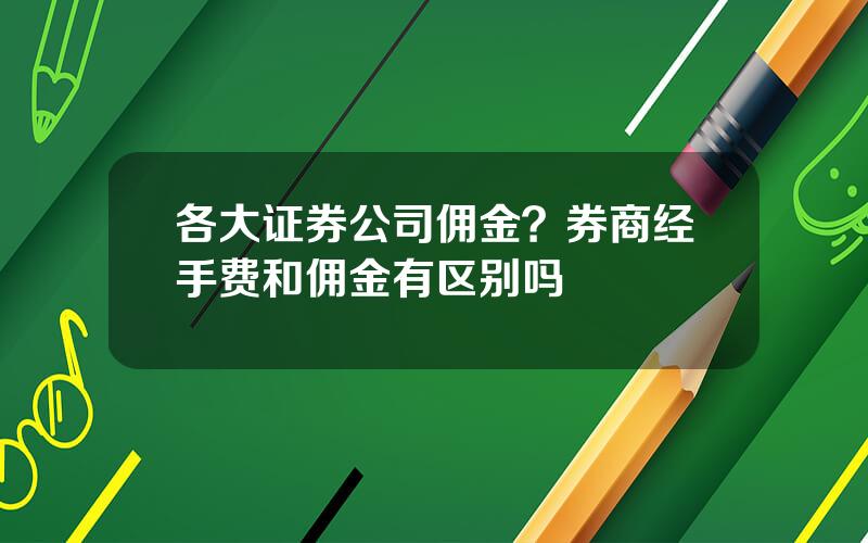 各大证券公司佣金？券商经手费和佣金有区别吗