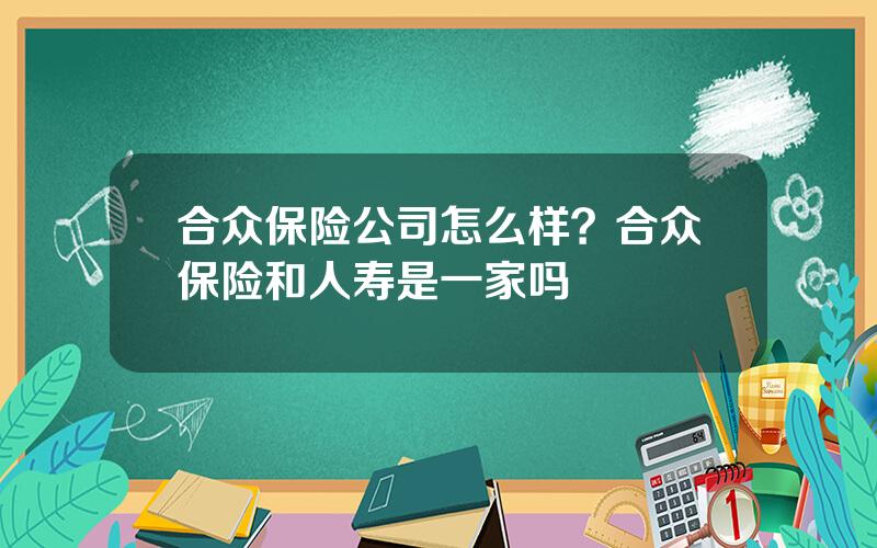 合众保险公司怎么样？合众保险和人寿是一家吗