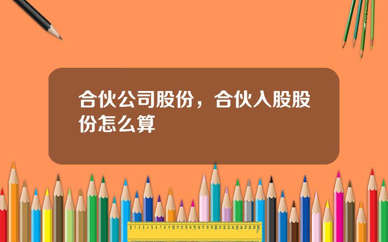 合伙公司股份，合伙入股股份怎么算