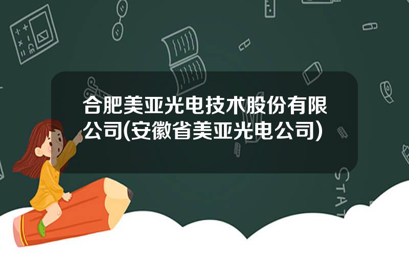 合肥美亚光电技术股份有限公司(安徽省美亚光电公司)