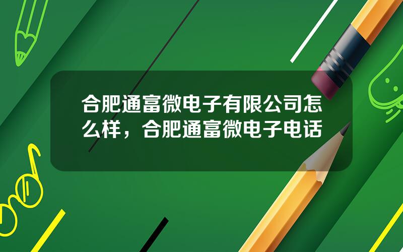 合肥通富微电子有限公司怎么样，合肥通富微电子电话