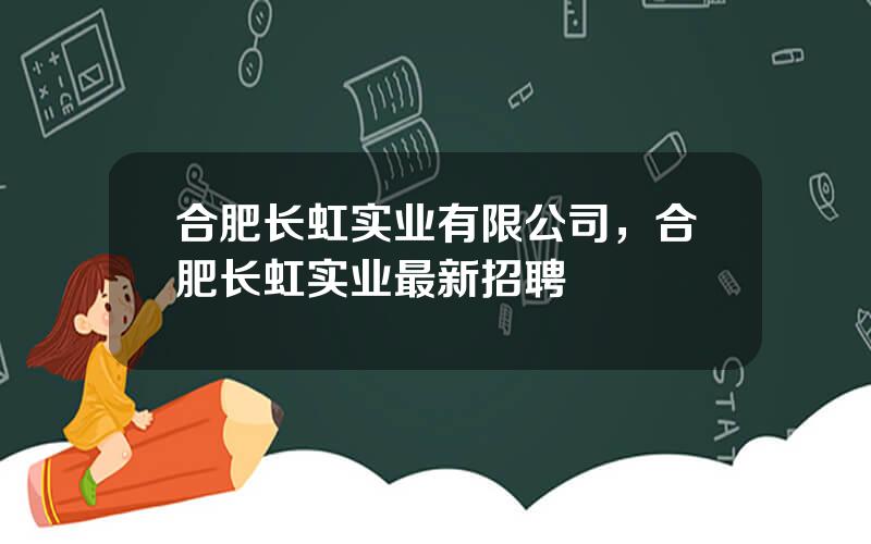 合肥长虹实业有限公司，合肥长虹实业最新招聘