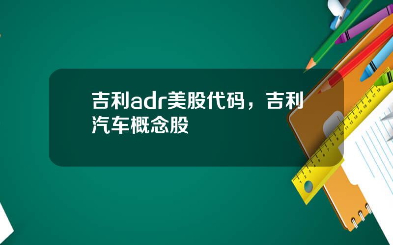 吉利adr美股代码，吉利汽车概念股