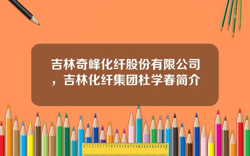 吉林奇峰化纤股份有限公司，吉林化纤集团杜学春简介