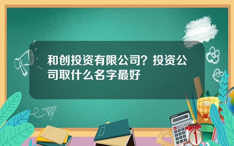 和创投资有限公司？投资公司取什么名字最好