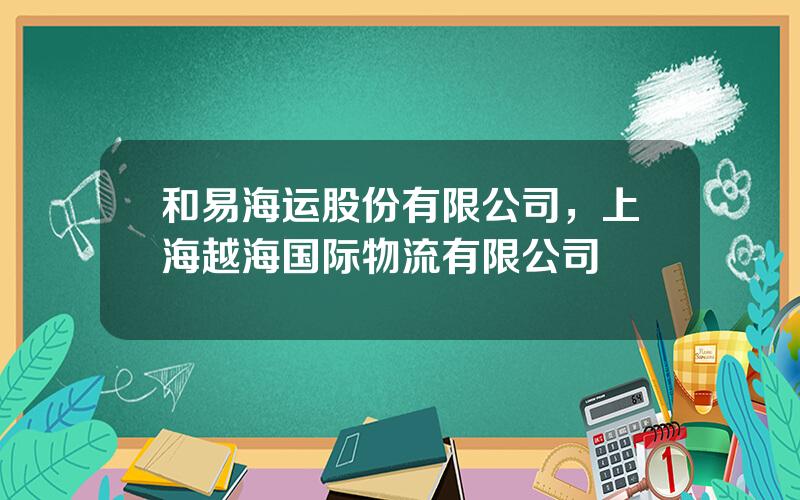 和易海运股份有限公司，上海越海国际物流有限公司