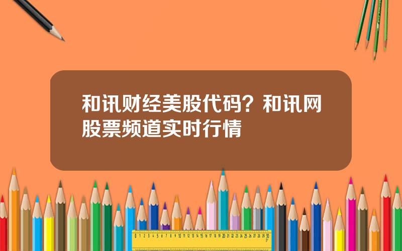 和讯财经美股代码？和讯网股票频道实时行情